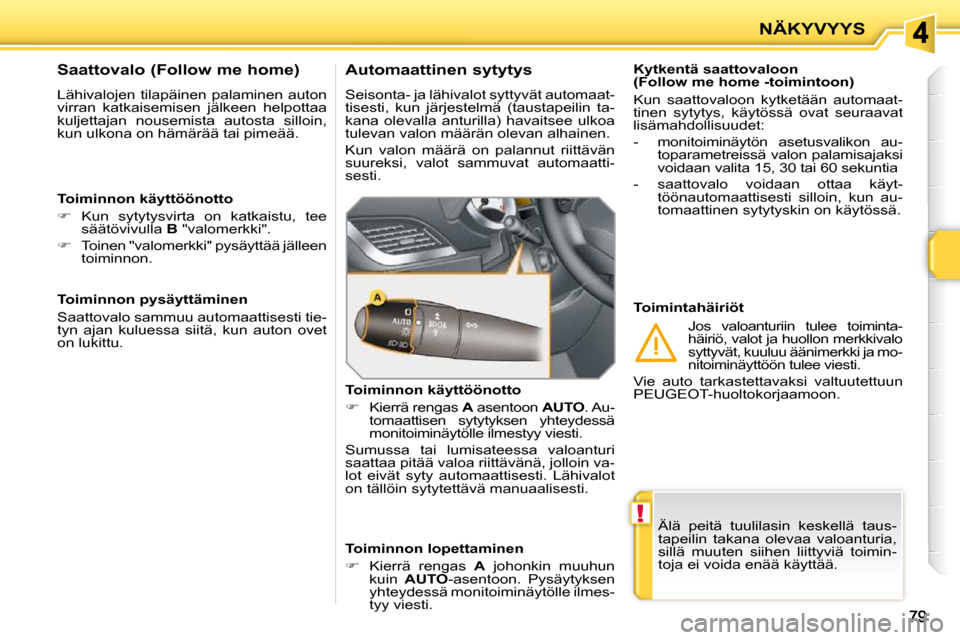 Peugeot 207 CC 2010  Omistajan käsikirja (in Finnish) !
NÄKYVYYS
 Älä  peitä  tuulilasin  keskellä  taus- 
tapeilin  takana  olevaa  valoanturia, 
sillä  muuten  siihen  liittyviä  toimin-
toja ei voida enää käyttää.   
  Kytkentä saattovalo
