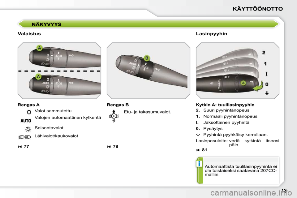 Peugeot 207 CC 2010  Omistajan käsikirja (in Finnish) i
KÄYTTÖÖNOTTO
  Valaistus   Lasinpyyhin 
  Rengas B  
   
�   78      Etu- ja takasumuvalot. 
  Rengas A 
  Kytkin A: tuulilasinpyyhin  
  
2.    Suuri pyyhintänopeus 
  
1.   Normaali pyyhint