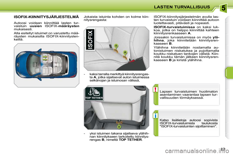 Peugeot 207 CC 2010  Omistajan käsikirja (in Finnish) !
i
LASTEN TURVALLISUUS
87
 Lapsen  turvaistuimen  huolimaton  
asentaminen vaarantaa lapsen tur-
vallisuuden törmäyksessä. 
 Katso  lisätietoja  autoosi  sopivista 
ISOFIX-turvaistuimista  tauluk