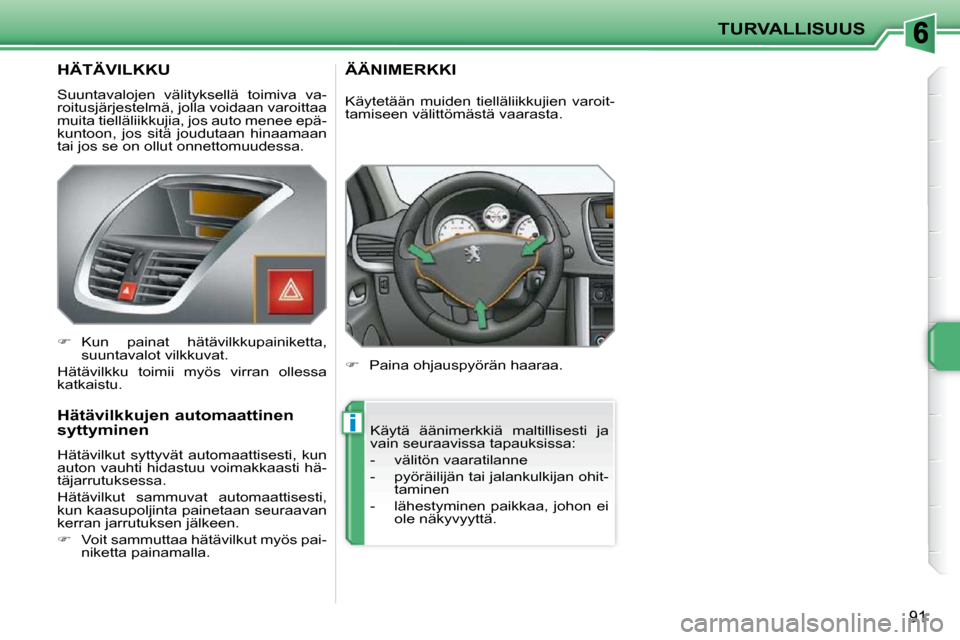 Peugeot 207 CC 2010  Omistajan käsikirja (in Finnish) i
TURVALLISUUS
91
       HÄTÄVILKKU 
 Suuntavalojen  välityksellä  toimiva  va- 
roitusjärjestelmä, jolla voidaan varoittaa 
muita tielläliikkujia, jos auto menee epä-
kuntoon,  jos  sitä  jo