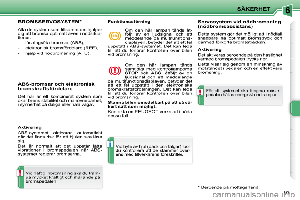 Peugeot 207 CC 2010  Ägarmanual (in Swedish) !
i
!
SÄKERHET
93
     BROMSSERVOSYSTEM *  
 Alla de system som tillsammans hjälper  
dig att bromsa optimalt även i nödsitua-
tioner:  
   -   låsningsfria bromsar (ABS), 
  -   elektronisk brom