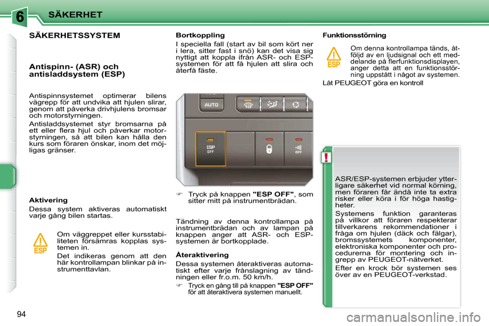 Peugeot 207 CC 2010 Ägarmanual (in Swedish) !
SÄKERHET
94
ASR/ESP-systemen erbjuder ytter-
ligare säkerhet vid normal körning,
men föraren får ändå inte ta extra
risker eller köra i för höga hastig-
heter.
Systemens Peugeot 207 CC 2010 Ägarmanual (in Swedish) !
SÄKERHET
94
ASR/ESP-systemen erbjuder ytter-
ligare säkerhet vid normal körning,
men föraren får ändå inte ta extra
risker eller köra i för höga hastig-
heter.
Systemens