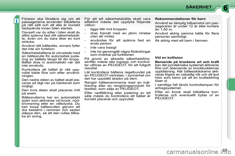 Peugeot 207 CC 2010  Ägarmanual (in Swedish) i
SÄKERHET
97
      Föraren  ska  försäkra  sig  om  att  
passagerarna  använder  bilbältena 
på  rätt  sätt  och  att  alla  är  korrekt 
fastspända innan bilen startas.  
 Oavsett var du