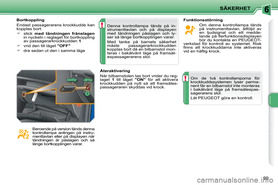 Peugeot 207 CC 2010  Ägarmanual (in Swedish) !
!
SÄKERHET
99
 Denna  kontrollampa  tänds  på  in- 
strumenttavlan  och  på  displayen 
med  tändningen  påslagen  och  ly-
ser så länge bortkopplingen varar.  
 Med  tanke  på  barnets  s