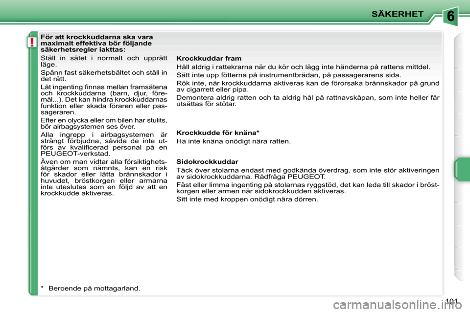Peugeot 207 CC 2010 Ägarmanual (in Swedish) !
SÄKERHET
101
För att krockkuddarna ska vara
maximalt effektiva bör följande
säkerhetsregler iakttas:
Ställ in sätet i normalt och upprätt
läge.
Spänn fast säkerhetsbä Peugeot 207 CC 2010 Ägarmanual (in Swedish) !
SÄKERHET
101
För att krockkuddarna ska vara
maximalt effektiva bör följande
säkerhetsregler iakttas:
Ställ in sätet i normalt och upprätt
läge.
Spänn fast säkerhetsbä