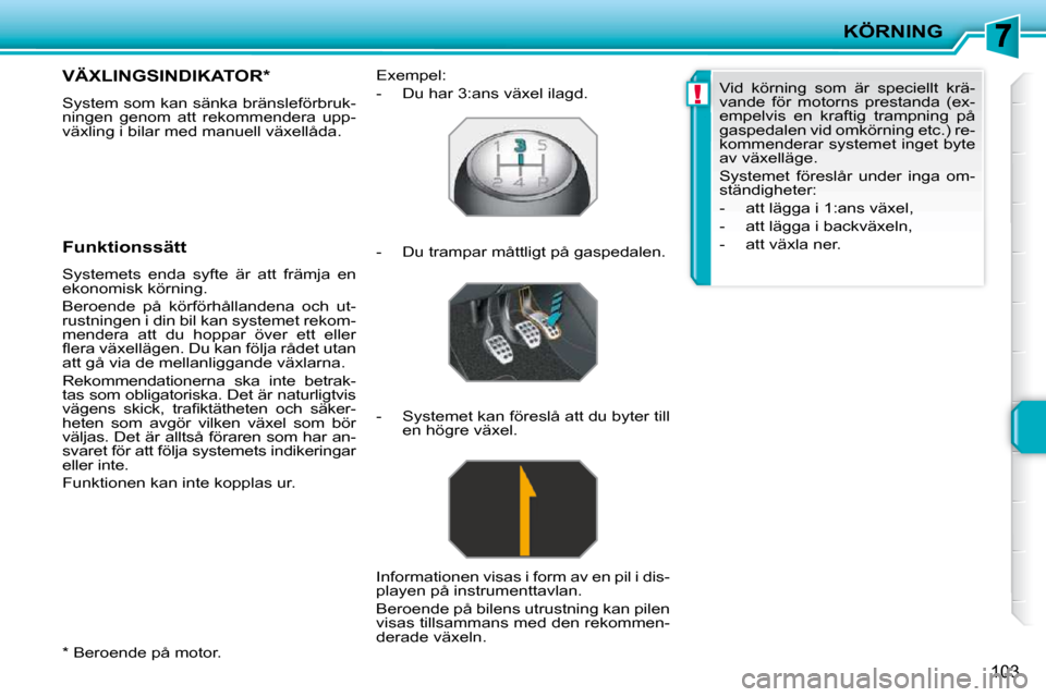 Peugeot 207 CC 2010  Ägarmanual (in Swedish) !
KÖRNING
103
  *   Beroende på motor.  
VÄXLINGSINDIKATOR *  
 System som kan sänka bränsleförbruk- 
ningen  genom  att  rekommendera  upp-
växling i bilar med manuell växellåda.  
  Funktio