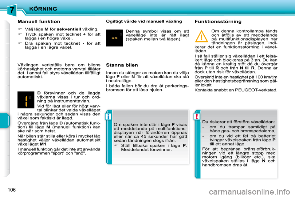 Peugeot 207 CC 2010  Ägarmanual (in Swedish) !i
KÖRNING
106
  Stanna bilen  
 Innan du stänger av motorn kan du välja  
läge   P   eller    N   för  att  växellådan  ska  stå 
i neutralläge.  
 I  båda  fallen  bör  du  dra  åt  park
