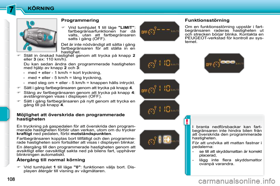 Peugeot 207 CC 2010  Ägarmanual (in Swedish) !
KÖRNING
 I  branta  nedförsbackar  kan  fart- 
begränsaren  inte  hindra  bilen  från 
att överskrida den programmerade 
hastigheten.  
 För att undvika att mattan fastnar i  
pedalerna:  
   