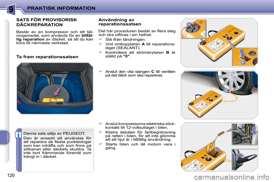 Peugeot 207 CC 2010  Ägarmanual (in Swedish) i
PRAKTISK INFORMATION
120
SATS FÖR PROVISORISK 
DÄCKREPARATION 
 Består  av  en  kompressor  och  ett  tät- 
ningsmedel, som används för en  tillfäl-
lig reparation   av däcket, så att du ka
