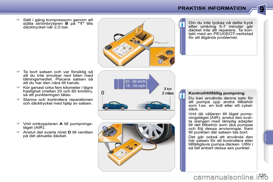Peugeot 207 CC 2010  Ägarmanual (in Swedish) i
i
PRAKTISK INFORMATION
121
  
�    Sätt  i  gång  kompressorn  genom  att 
ställa  strömbrytaren    B   på    "  
1   
"    tills 
däcktrycket når 2,0 bar. 
  
�    Ta  bort  satsen  oc
