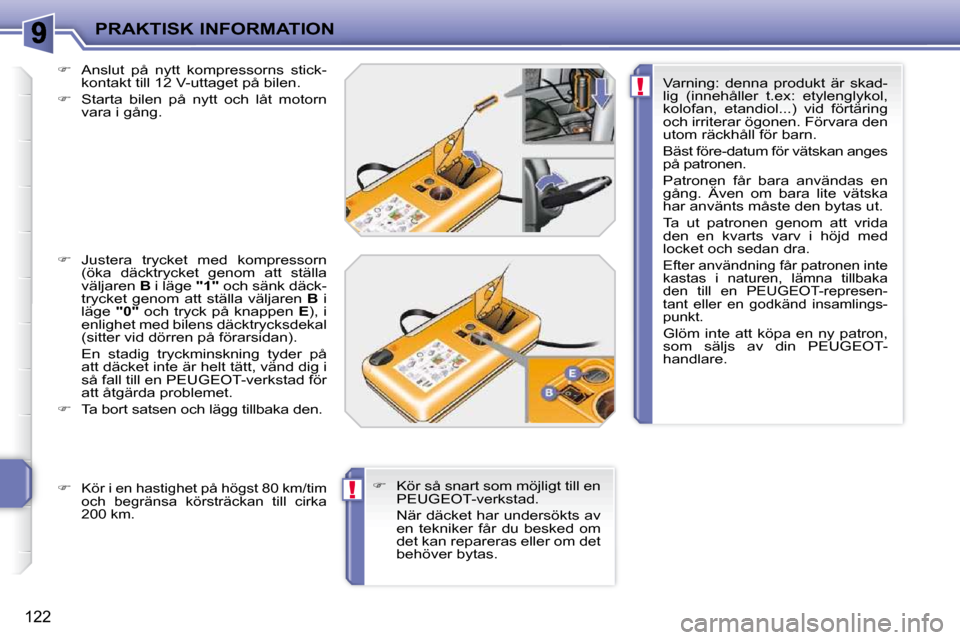 Peugeot 207 CC 2010  Ägarmanual (in Swedish) !
!
PRAKTISK INFORMATION
122
  
�    Anslut  på  nytt  kompressorns  stick-
kontakt till 12 V-uttaget på bilen. 
  
�    Starta  bilen  på  nytt  och  låt  motorn 
vara i gång. 
  
�    