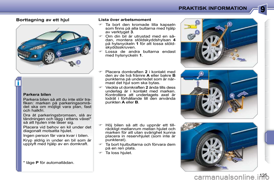 Peugeot 207 CC 2010  Ägarmanual (in Swedish) i
PRAKTISK INFORMATION
125
  Parkera bilen  
 Parkera bilen så att du inte stör tra- 
�ﬁ� �k�e�n�:�  �m�a�r�k�e�n�  �p�å�  �p�a�r�k�e�r�i�n�g�s�o�m�r�å�-
det  ska  om  möjligt  vara  plan,  fas