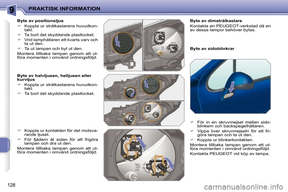 Peugeot 207 CC 2010  Ägarmanual (in Swedish) PRAKTISK INFORMATION
128
  Byte av sidoblinkrar 
  Byte av dimstrålkastare  
 Kontakta en PEUGEOT-verkstad då en  
av dessa lampor behöver bytas.   
   
�    För  in  en  skruvmejsel  mellan  s
