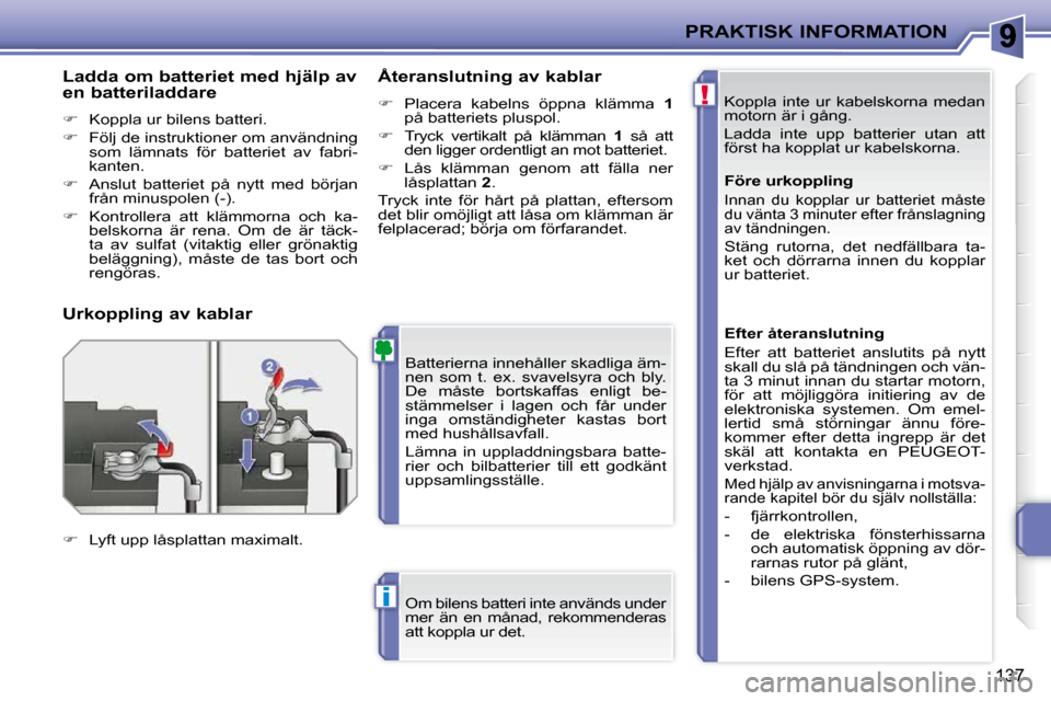 Peugeot 207 CC 2010  Ägarmanual (in Swedish) !
i
PRAKTISK INFORMATION
137
 Koppla  inte  ur  kabelskorna  medan  
motorn är i gång.  
 Ladda  inte  upp  batterier  utan  att  
först ha kopplat ur kabelskorna. 
 Batterierna innehåller skadlig