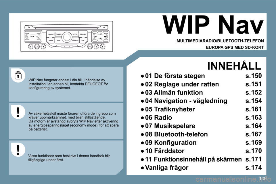 Peugeot 207 CC 2010  Ägarmanual (in Swedish) 149
  WIP Nav fungerar endast i din bil. I händelse av installation i en annan bil, kontakta PEUGEOT för �k�o�n�ﬁ� �g�u�r�e�r�i�n�g� �a�v� �s�y�s�t�e�m�e�t�.� � 
� � �V�i�s�s�a� �f�u�n�k�t�i�o�n�e