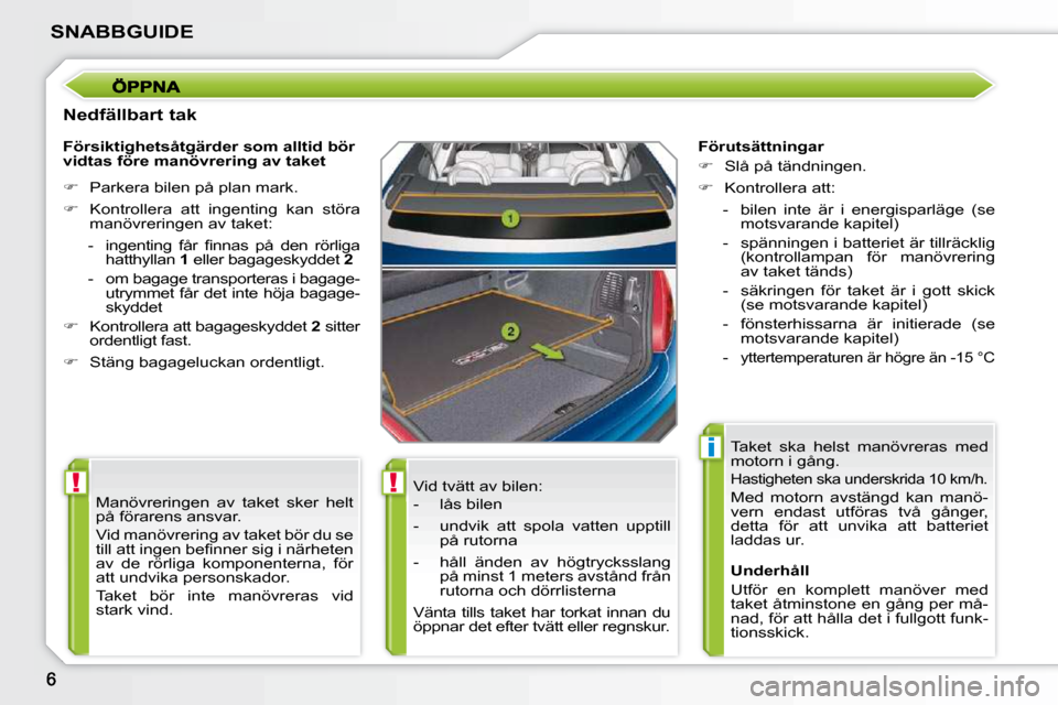 Peugeot 207 CC 2010  Ägarmanual (in Swedish) !!
i
SNABBGUIDE
  Nedfällbart tak  Vid tvätt av bilen:  
   -   lås bilen  
  -   undvik  att  spola  vatten  upptill på rutorna 
  -   håll  änden  av  högtrycksslang  på minst 1 meters avst�