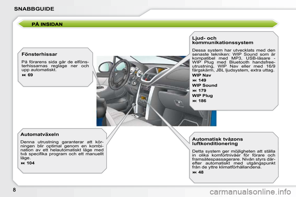 Peugeot 207 CC 2010  Ägarmanual (in Swedish) SNABBGUIDE
  Automatisk tvåzons  
luftkonditionering  
 Detta  system  ger  möjligheten  att  ställa  
in  olika  komfortnivåer  för  förare  och 
framsätespassagerare. Nivån styrs där-
efter