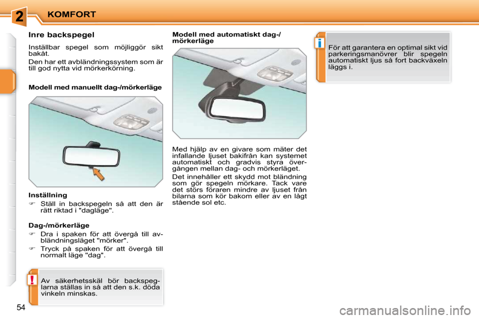 Peugeot 207 CC 2010  Ägarmanual (in Swedish) !
i
KOMFORT
54
      Inre backspegel  
 Inställbar  spegel  som  möjliggör  sikt  
bakåt.  
� �D�e�n� �h�a�r� �e�t�t� �a�v�b�l�ä�n�d�n�i�n�g�s�s�y�s�t�e�m� �s�o�m� �ä�r�  
till god nytta vid mö
