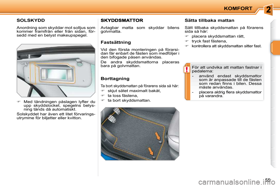 Peugeot 207 CC 2010  Ägarmanual (in Swedish) !
KOMFORT
55
SOLSKYDD 
 Anordning som skyddar mot solljus som  
�k�o�m�m�e�r�  �f�r�a�m�i�f�r�å�n�  �e�l�l�e�r�  �f�r�å�n�  �s�i�d�a�n�,�  �f�ö�r�-
sedd med en belyst makeupspegel.  
   
�    Me