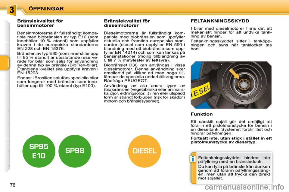 Peugeot 207 CC 2010  Ägarmanual (in Swedish) i
DIESEL
ÖPPNINGAR
76
           Bränslekvalitet för  
bensinmotorer              Bränslekvalitet för 
dieselmotorer 
  Bensinmotorerna är fullständigt kompa- 
tibla  med  biobränslen  av  typ