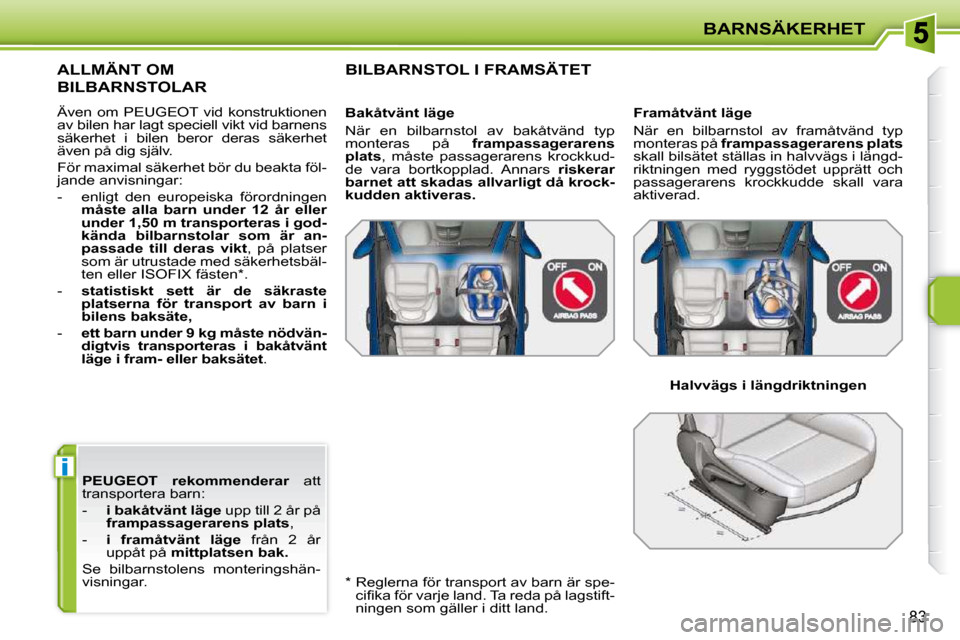 Peugeot 207 CC 2010 Ägarmanual (in Swedish) i
BARNSÄKERHET
83
PEUGEOT
rekommenderar att
transportera barn:
- i bakåtvänt läge upp till 2 år på
frampassagerarens plats ,
- i framåtvänt läge från 2 Peugeot 207 CC 2010 Ägarmanual (in Swedish) i
BARNSÄKERHET
83
PEUGEOT
rekommenderar att
transportera barn:
- i bakåtvänt läge upp till 2 år på
frampassagerarens plats ,
- i framåtvänt läge från 2