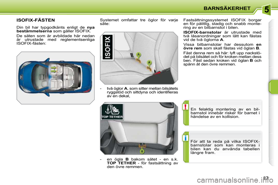 Peugeot 207 CC 2010 Ägarmanual (in Swedish) !
i
BARNSÄKERHET
87
En felaktig montering av en bil-
barnstol innebär risker för barnet i
händelse av en kollision.
För att ta reda på vilka ISOFIX-
barnstolar som kan mo Peugeot 207 CC 2010 Ägarmanual (in Swedish) !
i
BARNSÄKERHET
87
En felaktig montering av en bil-
barnstol innebär risker för barnet i
händelse av en kollision.
För att ta reda på vilka ISOFIX-
barnstolar som kan mo