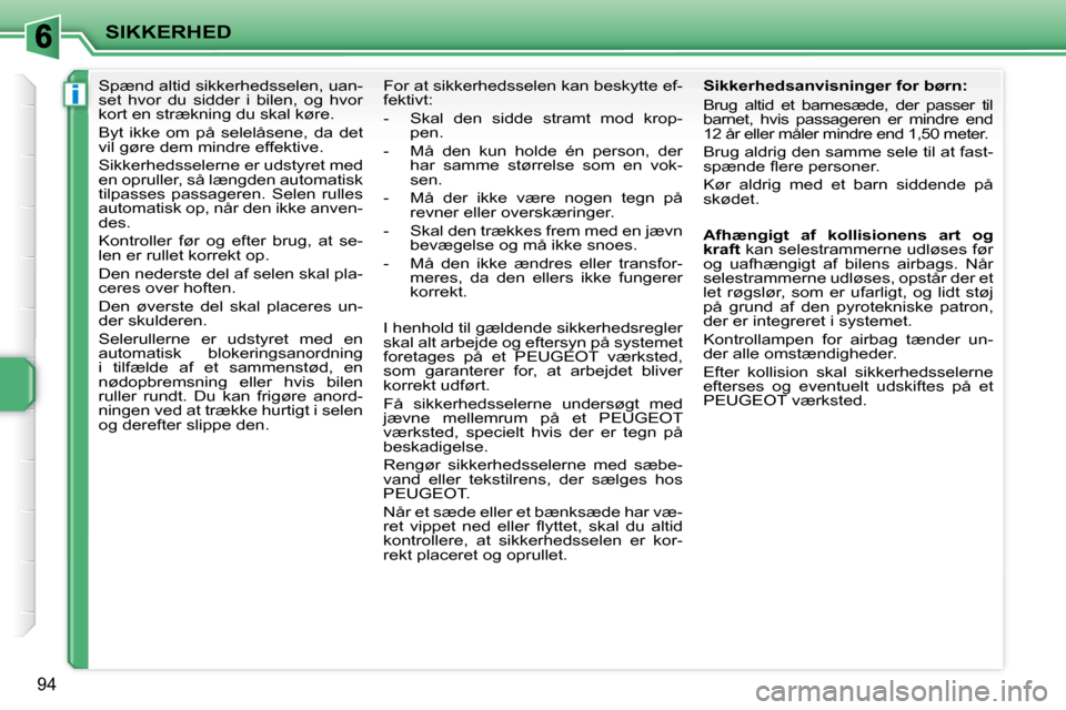 Peugeot 207 CC 2007.5  Instruktionsbog (in Danish) i
SIKKERHED
94
      
�S�p�æ�n�d� �a�l�t�i�d� �s�i�k�k�e�r�h�e�d�s�s�e�l�e�n�,� �u�a�n�- 
set  hvor  du  sidder  i  bilen,  og  hvor 
kort en strækning du skal køre.  
� �B�y�t�  �i�k�k�e�  �o�m�  