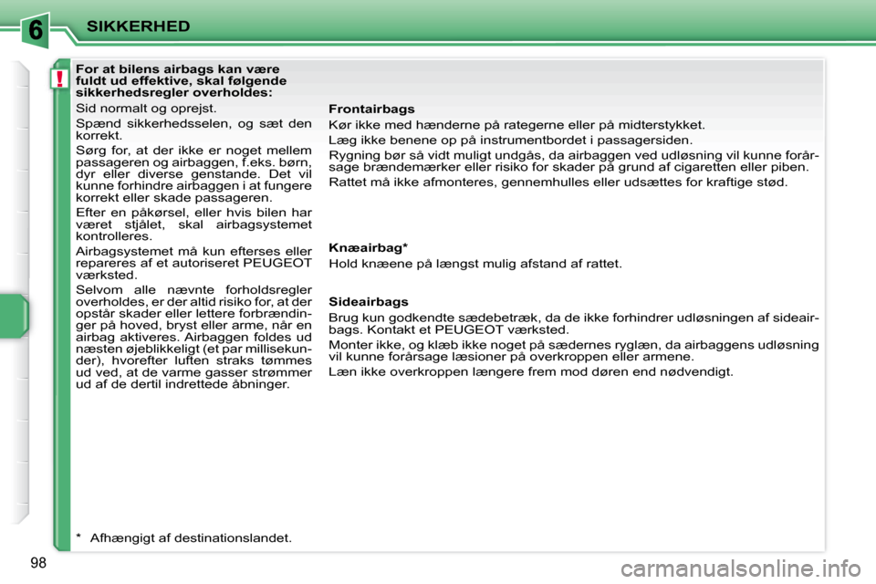 Peugeot 207 CC 2007.5  Instruktionsbog (in Danish) !
SIKKERHED
98
   For at bilens airbags kan være  
fuldt ud effektive, skal følgende 
�s�i�k�k�e�r�h�e�d�s�r�e�g�l�e�r�	�o�v�e�r�h�o�l�d�e�s�:�	 
 Sid normalt og oprejst.  
 Spænd  sikkerhedsselen,
