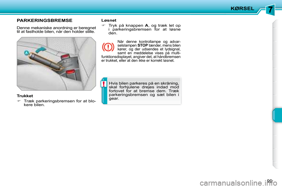 Peugeot 207 CC 2007.5  Instruktionsbog (in Danish) !
KØRSEL
99
 Hvis bilen parkeres på en skråning,  
skal  forhjulene  drejes  indad  mod 
fortovet  for  at  bremse  dem.  Træk 
parkeringsbremsen  og  sæt  bilen  i 
gear.    
     PARKERINGSBREM
