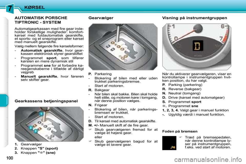 Peugeot 207 CC 2007.5  Instruktionsbog (in Danish) KØRSEL
         AUTOMATISK PORSCHE 
TIPTRONIC - SYSTEM 
� �A�u�t�o�m�a�t�g�e�a�r�k�a�s�s�e�n� �m�e�d� �i� �r�e� �g�e�a�r� �i�n�d�e�- 
�h�o�l�d�e�r�  �f�o�r�s�k�e�l�l�i�g�e�  �m�u�l�i�g�h�e�d�e�r�:�  