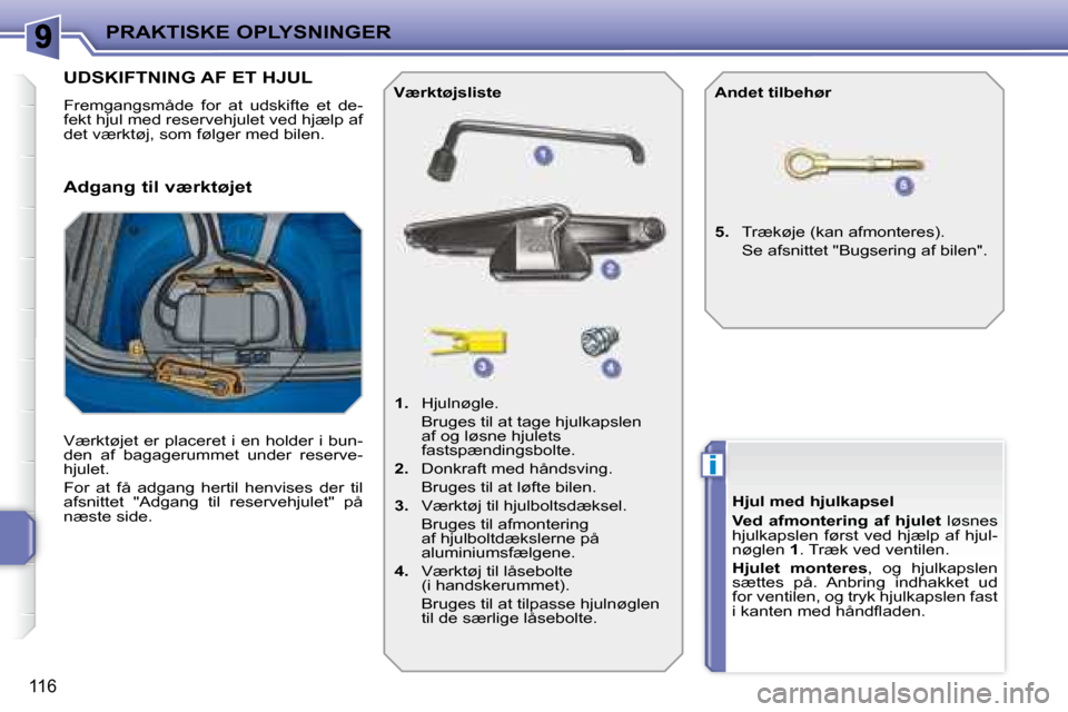 Peugeot 207 CC 2007.5  Instruktionsbog (in Danish) i
PRAKTISKE OPLYSNINGER
116
                   UDSKIFTNING AF ET HJUL 
� �F�r�e�m�g�a�n�g�s�m�å�d�e�  �f�o�r�  �a�t�  �u�d�s�k�i�f�t�e�  �e�t�  �d�e�- 
fekt hjul med reservehjulet ved hjælp af 
det 