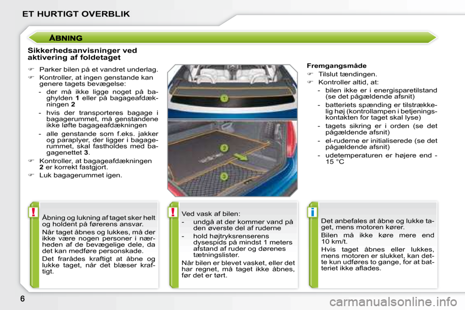 Peugeot 207 CC 2007.5  Instruktionsbog (in Danish) !!i
ET HURTIGT OVERBLIK
  Sikkerhedsanvisninger ved  
aktivering af foldetaget  
   
�    Parker bilen på et vandret underlag. 
  
�    Kontroller, at ingen genstande kan 
genere tagets bevæge