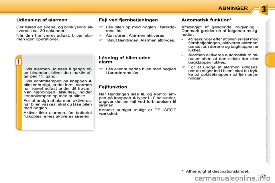 Peugeot 207 CC 2007.5  Instruktionsbog (in Danish) !
ÅBNINGER
67
  Udløsning af alarmen  
� �D�e�r� �h�ø�r�e�s� �e�n� �s�i�r�e�n�e�,� �o�g� �b�l�i�n�k�l�y�s�e�n�e� �a�k�- 
tiveres i ca. 30 sekunder.  
� �N�å�r�  �d�e�n�  �h�a�r�  �v�æ�r�e�t�  �u�