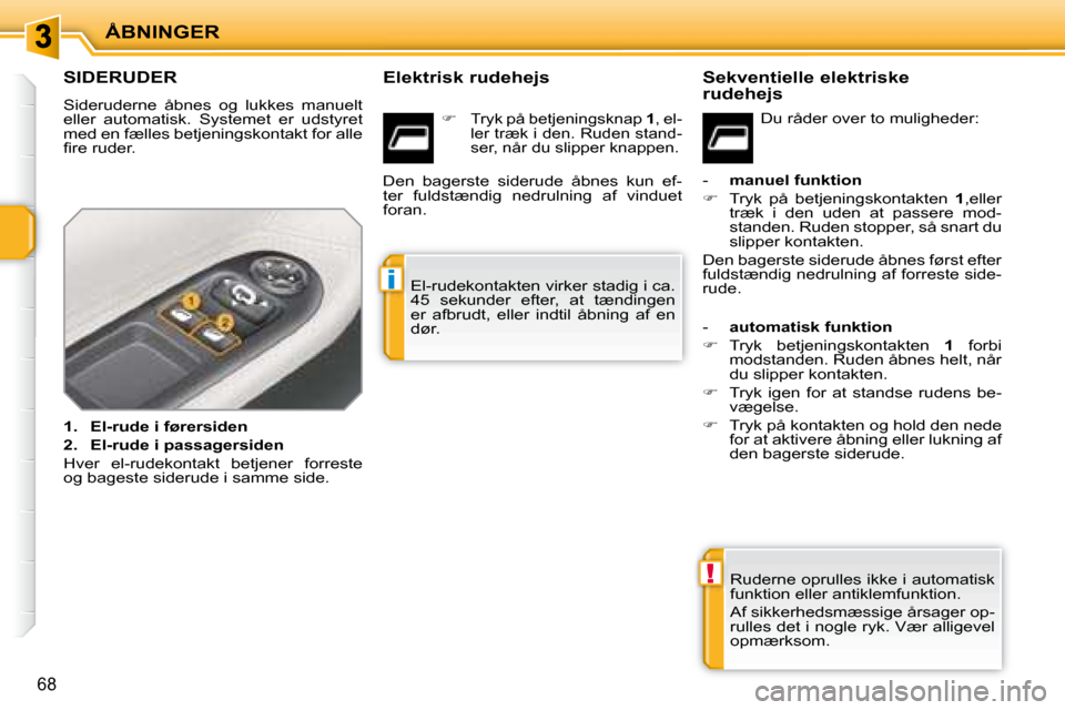 Peugeot 207 CC 2007.5  Instruktionsbog (in Danish) !
i
ÅBNINGER
68
               SIDERUDER 
 Sideruderne  åbnes  og  lukkes  manuelt  
�e�l�l�e�r�  �a�u�t�o�m�a�t�i�s�k�.�  �S�y�s�t�e�m�e�t�  �e�r�  �u�d�s�t�y�r�e�t� 
med en fælles betjeningskonta