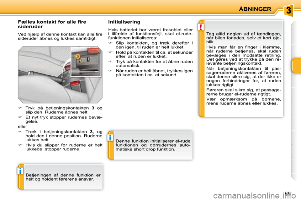 Peugeot 207 CC 2007.5  Instruktionsbog (in Danish) !
i
i
ÅBNINGER
69
  Fælles kontakt for alle fire 
sideruder  
� �V�e�d� �h�j�æ�l�p� �a�f� �d�e�n�n�e� �k�o�n�t�a�k�t� �k�a�n� �a�l�l�e� �i� �r�e�  
sideruder åbnes og lukkes samtidigt.    Initiali