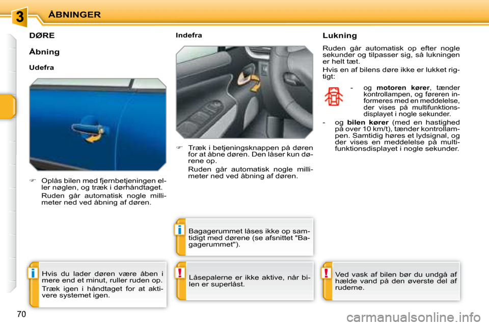 Peugeot 207 CC 2007.5  Instruktionsbog (in Danish) !i
i
!
ÅBNINGER
70
       DØRE 
   
� � �  �O�p�l�å�s� �b�i�l�e�n� �m�e�d� �f�j�e�r�n�b�e�t�j�e�n�i�n�g�e�n� �e�l�-
ler nøglen, og træk i dørhåndtaget.  
�  �R�u�d�e�n�  �g�å�r�  �a�u�t�o�m