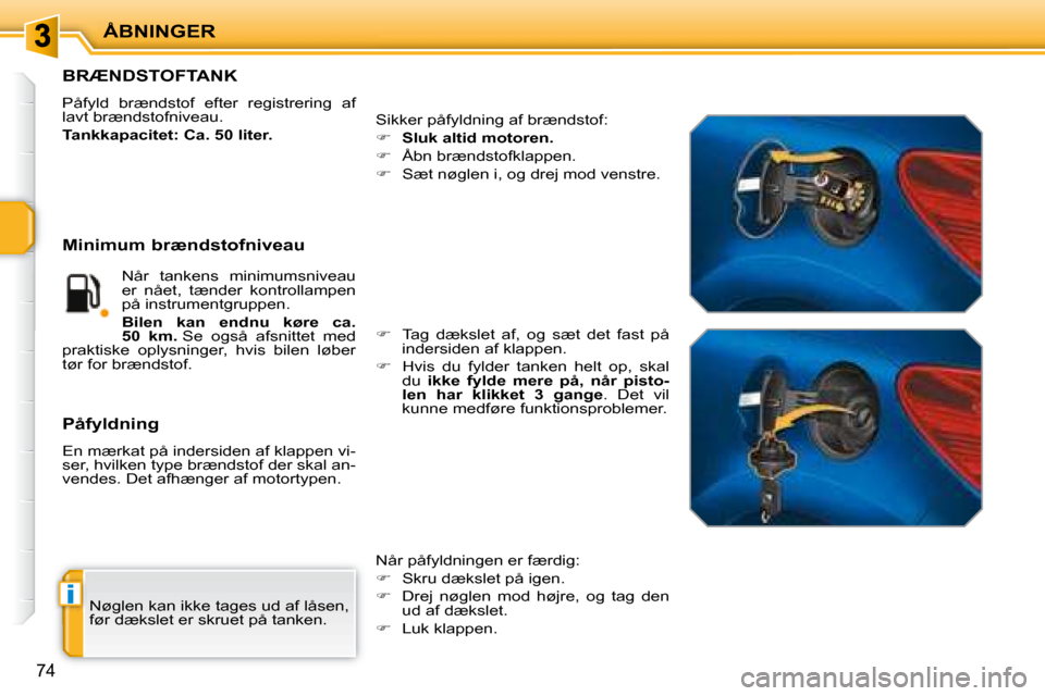 Peugeot 207 CC 2007.5  Instruktionsbog (in Danish) i
ÅBNINGER
74
 Nøglen kan ikke tages ud af låsen,  
før dækslet er skruet på tanken.  
                   BRÆNDSTOFTANK 
� �P�å�f�y�l�d�  �b�r�æ�n�d�s�t�o�f�  �e�f�t�e�r�  �r�e�g�i�s�t�r�e�r�