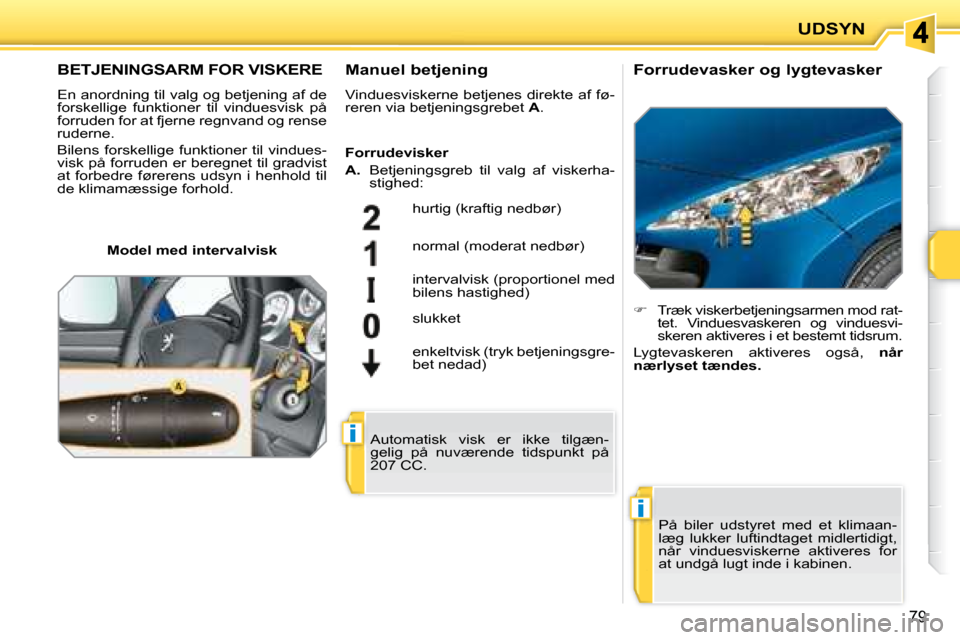 Peugeot 207 CC 2007.5  Instruktionsbog (in Danish) i
i
UDSYN
79
       BETJENINGSARM FOR VISKERE 
 En anordning til valg og betjening af de  
forskellige  funktioner  til  vinduesvisk  på 
forruden for at fjerne regnvand og rense 
ruderne.  
� �B�i�l