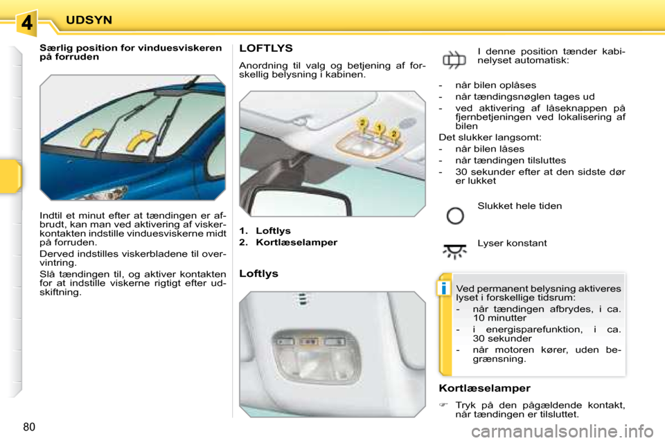 Peugeot 207 CC 2007.5  Instruktionsbog (in Danish) i
UDSYN
80
   Særlig position for vinduesviskeren  
på forruden  
� �I�n�d�t�i�l�  �e�t�  �m�i�n�u�t�  �e�f�t�e�r�  �a�t�  �t�æ�n�d�i�n�g�e�n�  �e�r�  �a�f�- 
�b�r�u�d�t�,� �k�a�n� �m�a�n� �v�e�d� 