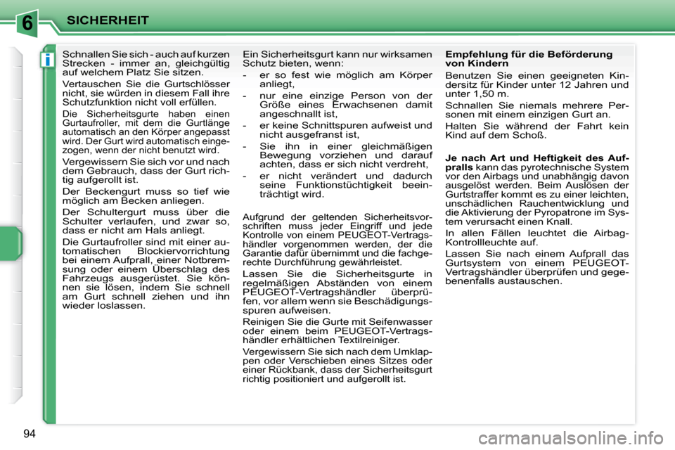 Peugeot 207 CC 2007.5  Betriebsanleitung (in German) 6
i
SICHERHEIT
94
      Schnallen Sie sich - auch auf kurzen  
Strecken  -  immer  an,  gleichgültig 
auf welchem Platz Sie sitzen.   
 
Vertauschen  Sie  die  Gurtschlösser  
nicht, sie würden in 