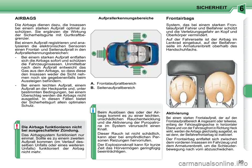 Peugeot 207 CC 2007.5  Betriebsanleitung (in German) 6
!
i
SICHERHEIT
95
      AIRBAGS 
 Die Airbags  dienen  dazu,  die  Insassen  
bei  einem  starken  Aufprall  optimal  zu 
schützen.  Sie  ergänzen  die  Wirkung 
der  Sicherheitsgurte  mit  Gurtkr