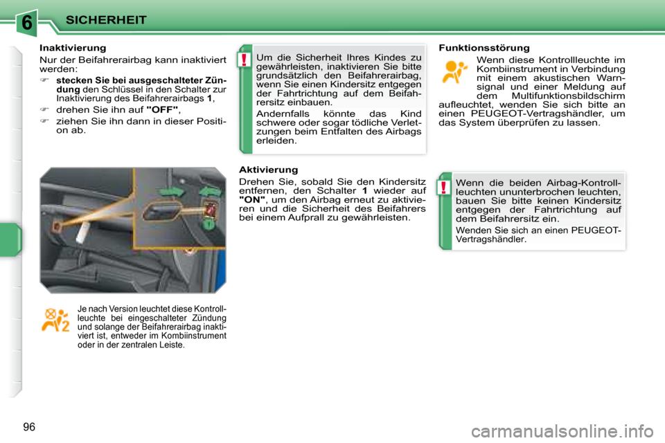 Peugeot 207 CC 2007.5  Betriebsanleitung (in German) 6
!
!
SICHERHEIT
96
 Um  die  Sicherheit  Ihres  Kindes  zu  
gewährleisten,  inaktivieren  Sie  bitte 
grundsätzlich  den  Beifahrerairbag, 
wenn Sie einen Kindersitz entgegen 
der  Fahrtrichtung  