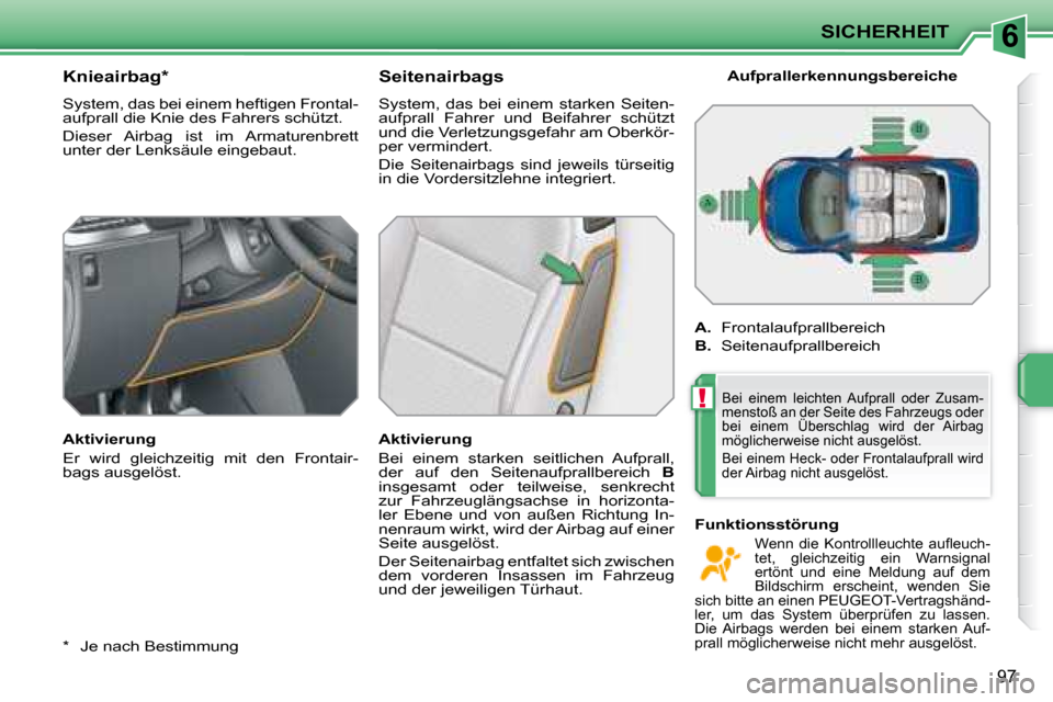 Peugeot 207 CC 2007.5  Betriebsanleitung (in German) 6
!
SICHERHEIT
97
  *    Je nach Bestimmung  
       Knieairbag *   
 System, das bei einem heftigen Frontal- 
aufprall die Knie des Fahrers schützt.   
 Dieser  Airbag  ist  im  Armaturenbrett  
unt