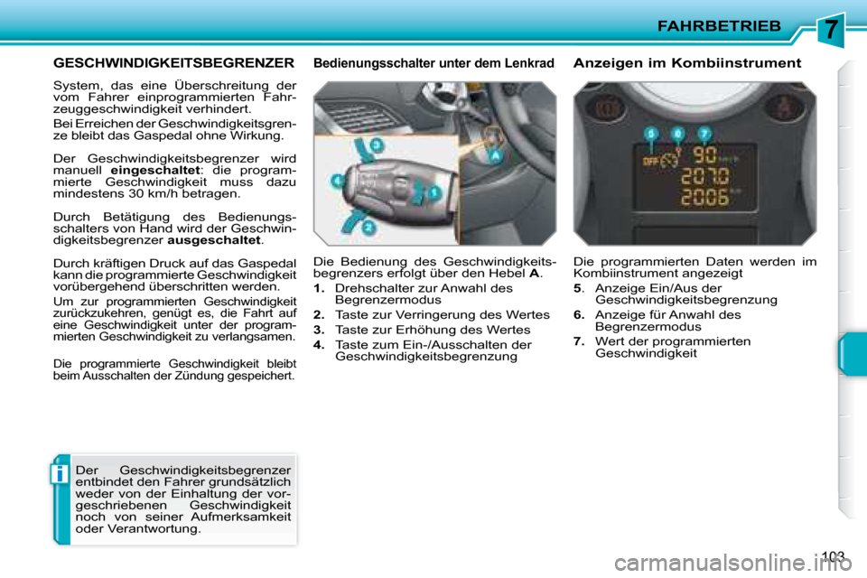 Peugeot 207 CC 2007.5  Betriebsanleitung (in German) 7
i
FAHRBETRIEB
103
      GESCHWINDIGKEITSBEGRENZER 
 System,  das  eine  Überschreitung  der  
vom  Fahrer  einprogrammierten  Fahr-
zeuggeschwindigkeit verhindert.   
 Bei Erreichen der Geschwindig
