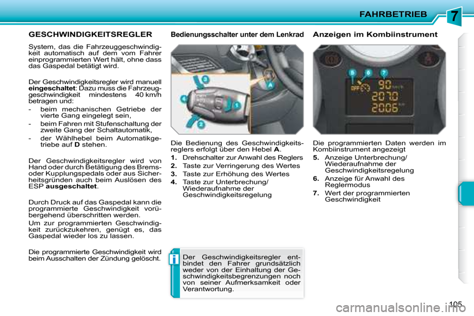 Peugeot 207 CC 2007.5  Betriebsanleitung (in German) 7
i
FAHRBETRIEB
105
      GESCHWINDIGKEITSREGLER 
 System,  das  die  Fahrzeuggeschwindig- 
keit  automatisch  auf  dem  vom  Fahrer 
einprogrammierten Wert hält, ohne dass 
das Gaspedal betätigt wi