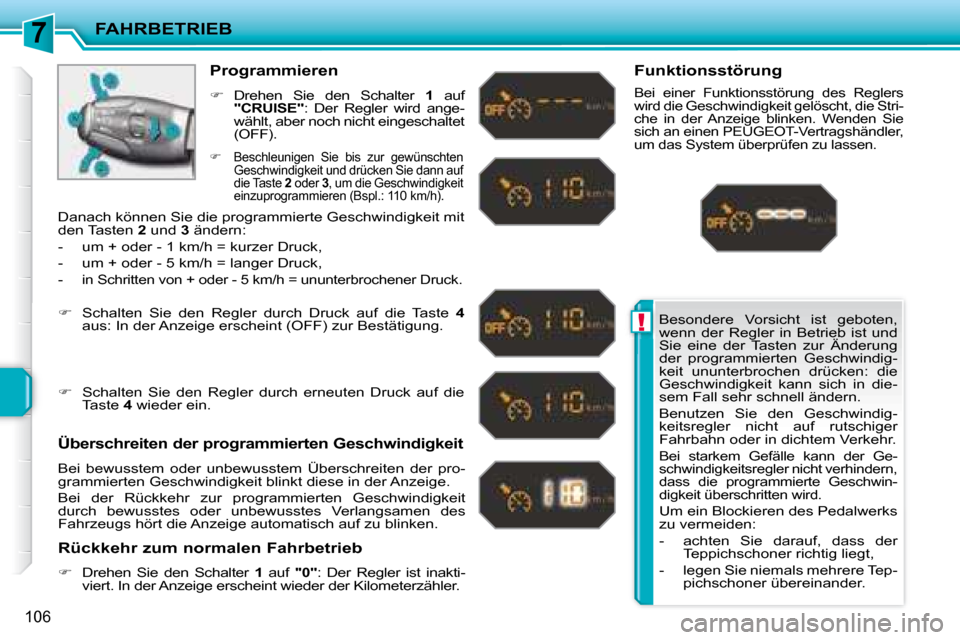 Peugeot 207 CC 2007.5  Betriebsanleitung (in German) 7
!
FAHRBETRIEB
106
 Besondere  Vorsicht  ist  geboten,  
wenn  der  Regler  in  Betrieb  ist  und 
Sie  eine  der  Tasten  zur  Änderung 
der  programmierten  Geschwindig-
keit  ununterbrochen  drü