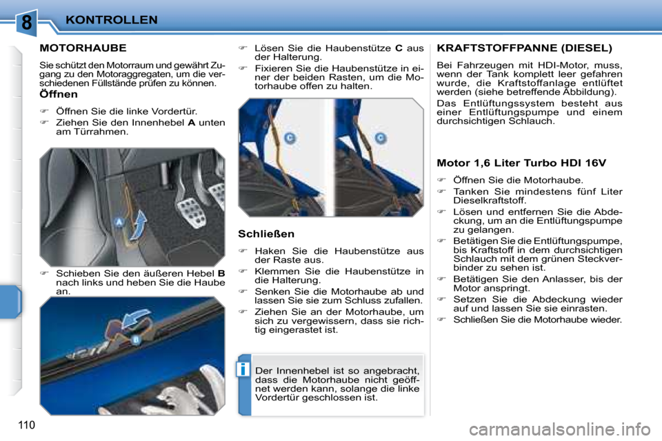 Peugeot 207 CC 2007.5  Betriebsanleitung (in German) 8
i
KONTROLLEN
110
            MOTORHAUBE 
 Sie schützt den Motorraum und gewährt Zu- 
gang zu den Motoraggregaten, um die ver-
schiedenen Füllstände prüfen zu können. 
  
�    Schieben Sie d