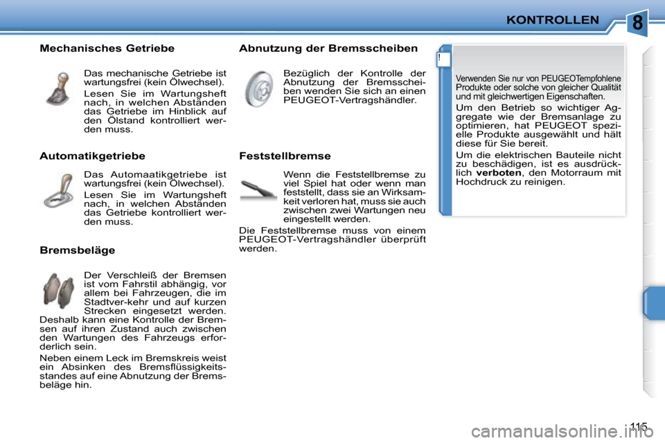 Peugeot 207 CC 2007.5  Betriebsanleitung (in German) 8
!
KONTROLLEN
115
 Verwenden Sie nur von PEUGEOTempfohlene Produkte oder solche von gleicher Qualität und mit gleichwertigen Eigenschaften.  
 Um  den  Betrieb  so  wichtiger  Ag- 
gregate  wie  der