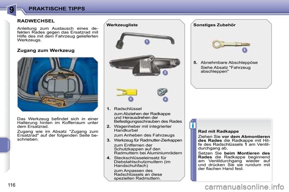 Peugeot 207 CC 2007.5  Betriebsanleitung (in German) 9
i
PRAKTISCHE TIPPS
116
                   RADWECHSEL 
 Anleitung  zum  Austausch  eines  de- 
fekten  Rades  gegen  das  Ersatzrad  mit 
Hilfe des mit dem Fahrzeug gelieferten 
Werkzeugs.  
� �D�a�s