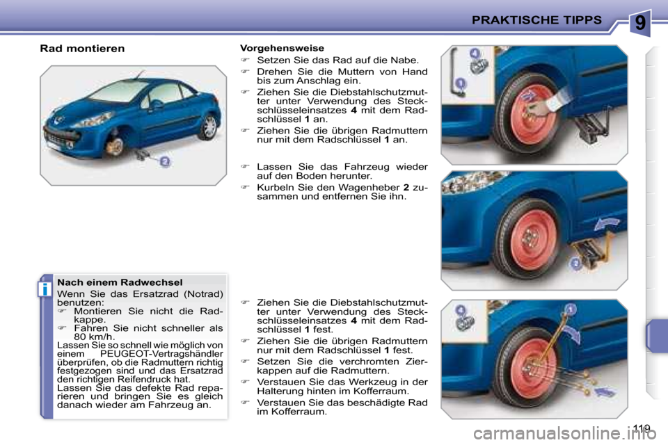 Peugeot 207 CC 2007.5  Betriebsanleitung (in German) 9
i
PRAKTISCHE TIPPS
119
  Nach einem Radwechsel  
 Wenn  Sie  das  Ersatzrad  (Notrad)  
benutzen: 
   
�    Montieren  Sie  nicht  die  Rad-
kappe. 
  
�    Fahren  Sie  nicht  schneller  als 